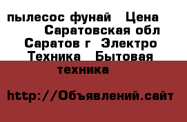 пылесос фунай › Цена ­ 1 000 - Саратовская обл., Саратов г. Электро-Техника » Бытовая техника   